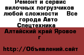 •	Ремонт и сервис вилочных погрузчиков (любой сложности) - Все города Авто » Спецтехника   . Алтайский край,Яровое г.